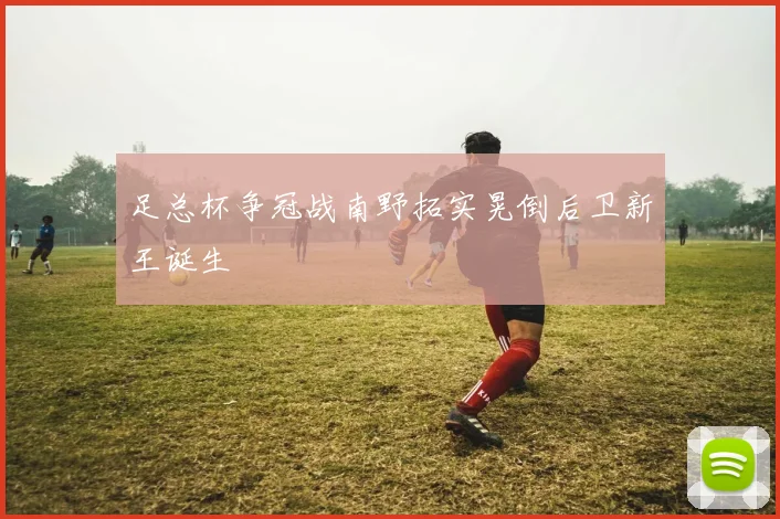 足总杯争冠战南野拓实晃倒后卫新王诞生