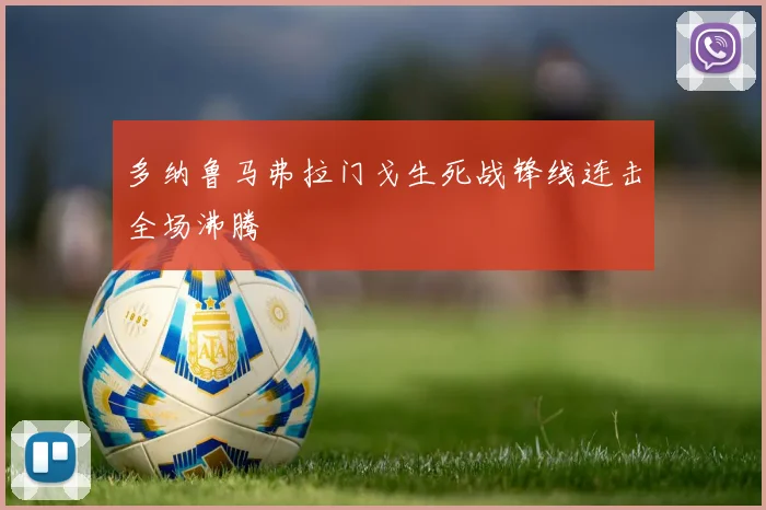 多纳鲁马弗拉门戈生死战锋线连击全场沸腾