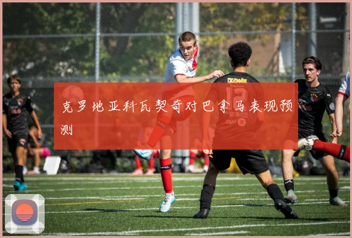克罗地亚科瓦契奇对巴拿马表现预测