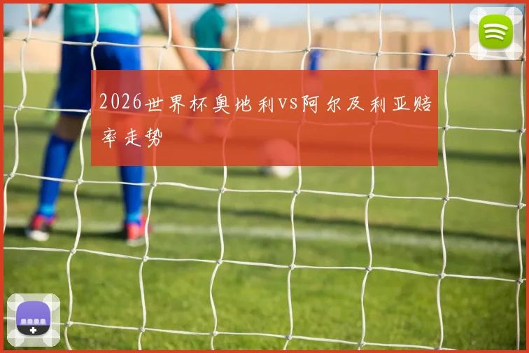 2026世界杯奥地利vs阿尔及利亚赔率走势