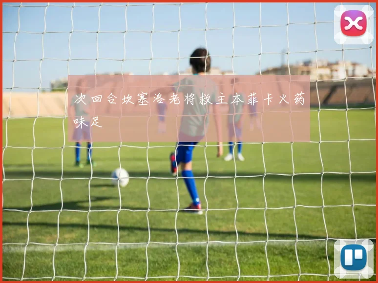 次回合坎塞洛老将救主本菲卡火药味足
