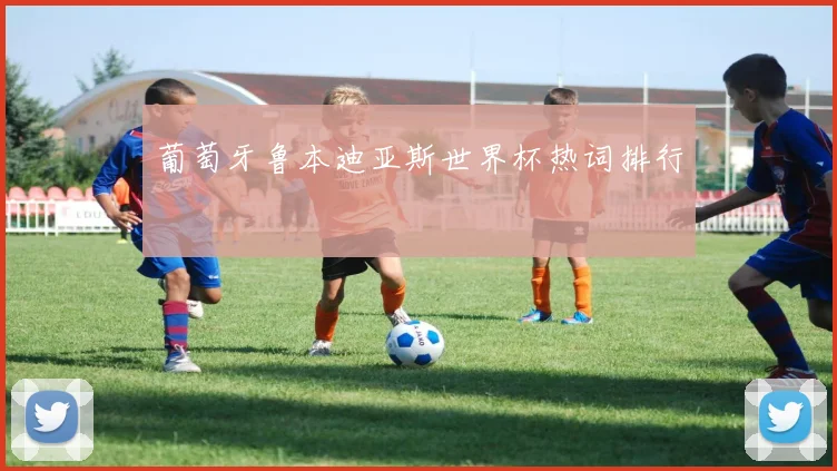 葡萄牙鲁本迪亚斯世界杯热词排行