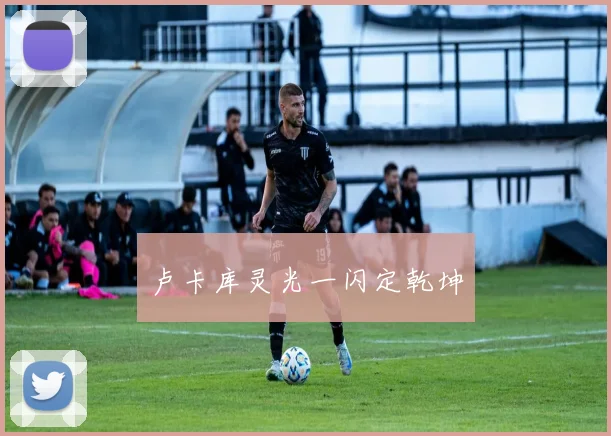 卢卡库灵光一闪定乾坤