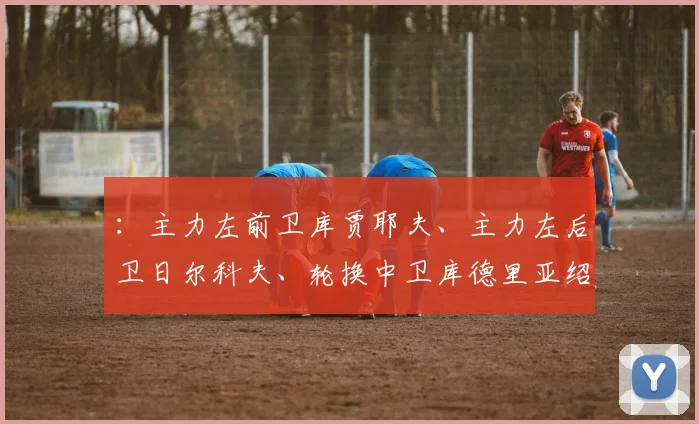 ：主力左前卫库贾耶夫、主力左后卫日尔科夫、轮换中卫库德里亚绍夫因伤缺阵