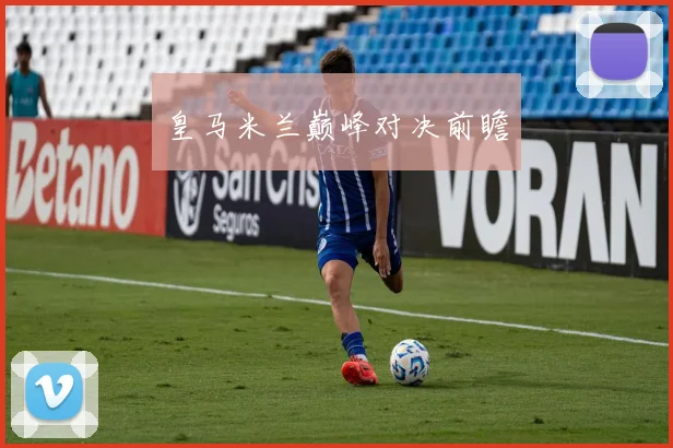 皇马米兰巅峰对决前瞻