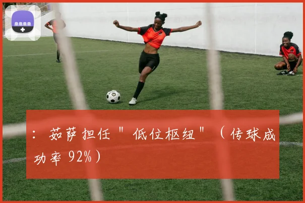 ：茹萨担任 ＂低位枢纽＂（传球成功率 92%）