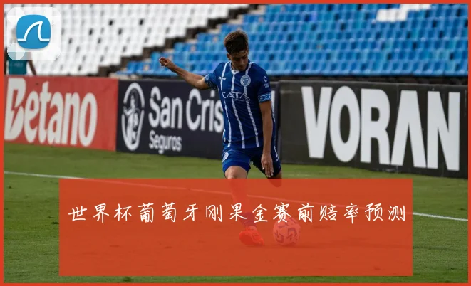 世界杯葡萄牙刚果金赛前赔率预测