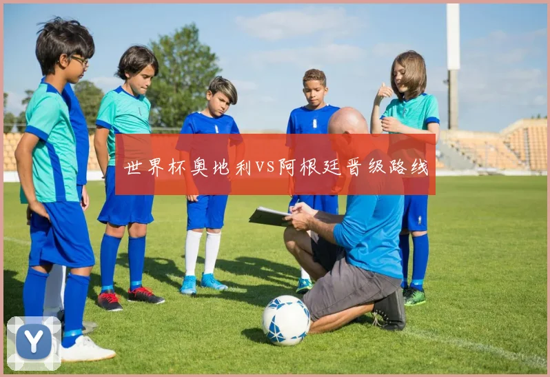 世界杯奥地利vs阿根廷晋级路线