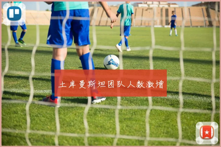 土库曼斯坦团队人数激增