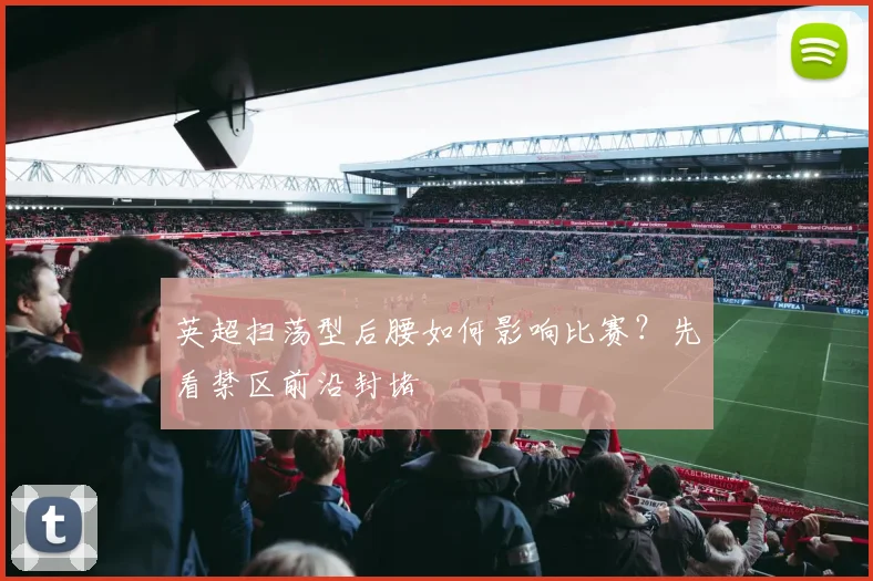 英超扫荡型后腰如何影响比赛？先看禁区前沿封堵