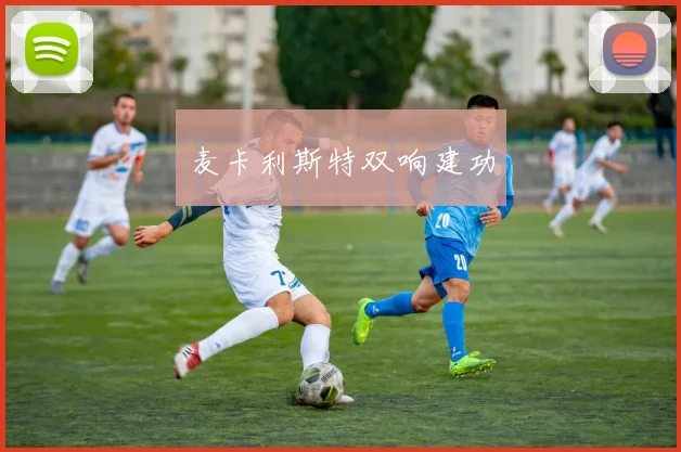 麦卡利斯特双响建功