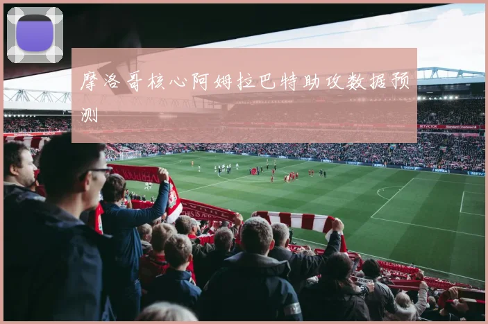 摩洛哥核心阿姆拉巴特助攻数据预测