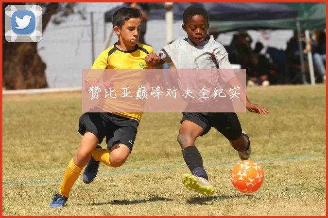 赞比亚巅峰对决全纪实