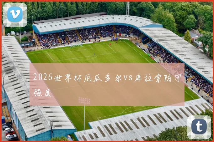 2026世界杯厄瓜多尔vs库拉索防守强度