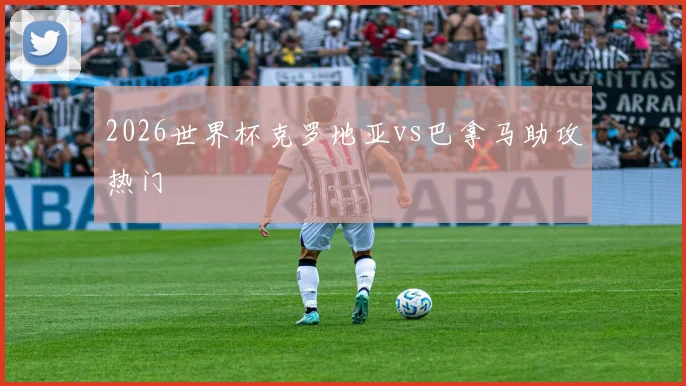 2026世界杯克罗地亚vs巴拿马助攻热门