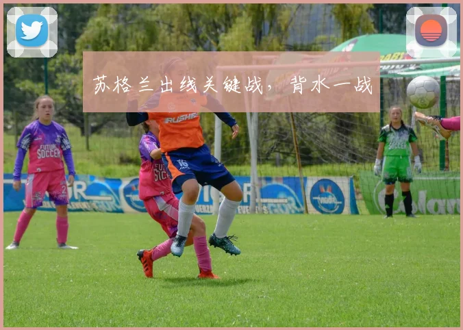 苏格兰出线关键战,背水一战