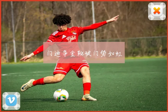 门迪争金靴破门势如虹