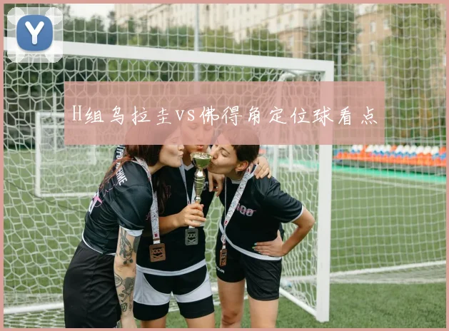H组乌拉圭vs佛得角定位球看点