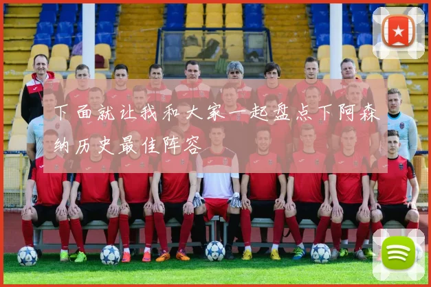 下面就让我和大家一起盘点下阿森纳历史最佳阵容