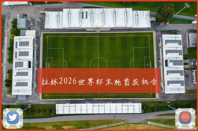 拉林2026世界杯末轮首发机会