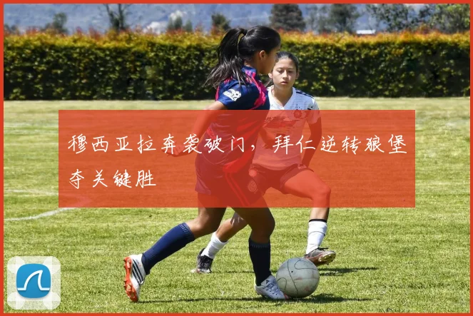 穆西亚拉奔袭破门，拜仁逆转狼堡夺关键胜