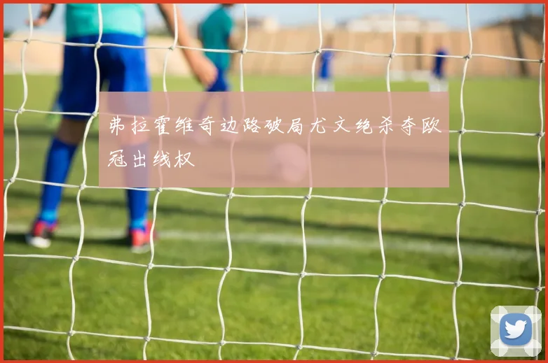 弗拉霍维奇边路破局尤文绝杀夺欧冠出线权