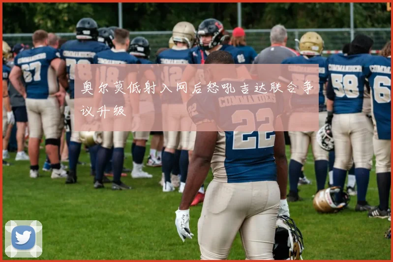 奥尔莫低射入网后怒吼吉达联合争议升级