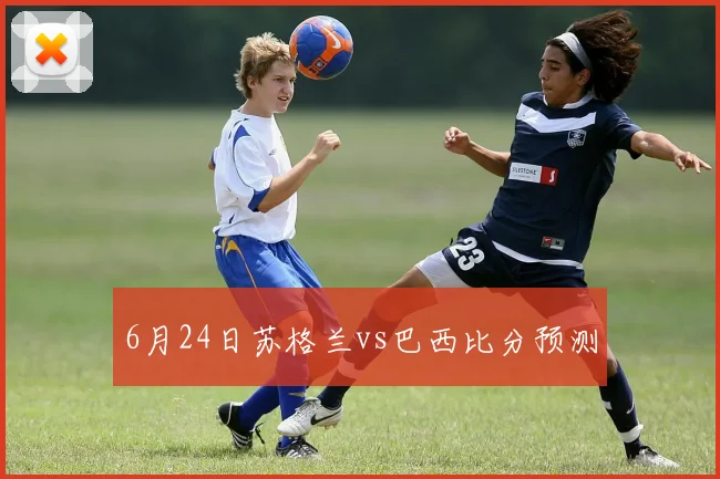 6月24日苏格兰vs巴西比分预测