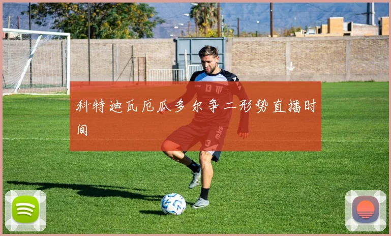 科特迪瓦厄瓜多尔争二形势直播时间