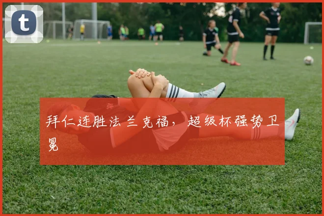 拜仁连胜法兰克福，超级杯强势卫冕