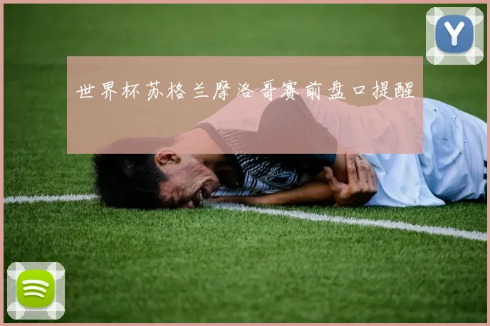 世界杯苏格兰摩洛哥赛前盘口提醒