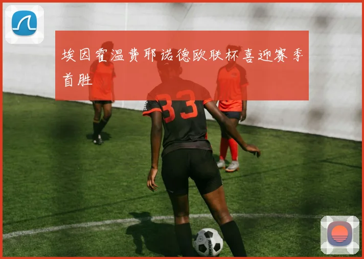 埃因霍温费耶诺德欧联杯喜迎赛季首胜