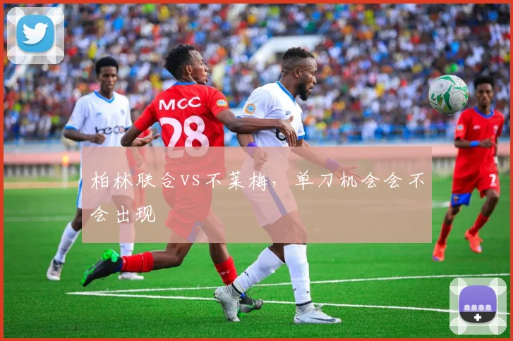 柏林联合vs不莱梅，单刀机会会不会出现