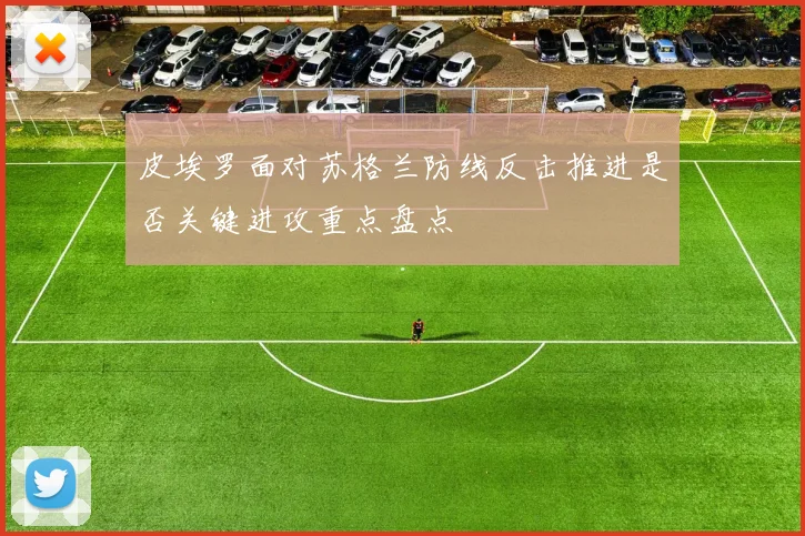 皮埃罗面对苏格兰防线反击推进是否关键进攻重点盘点