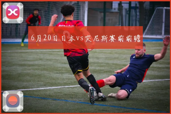 6月20日日本vs突尼斯赛前前瞻