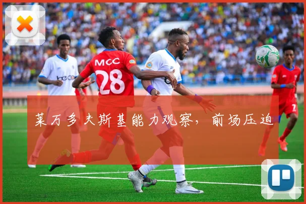 莱万多夫斯基能力观察，前场压迫