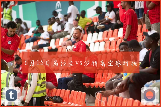 6月15日乌拉圭vs沙特高空球对抗