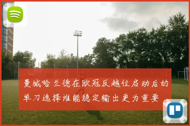 曼城哈兰德在欧冠反越位启动后的单刀选择谁能稳定输出更为重要