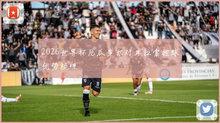 2026世界杯厄瓜多尔对库拉索控球优势梳理
