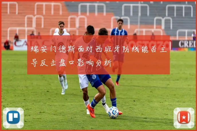 瑞安门德斯面对西班牙防线能否主导反击盘口影响分析