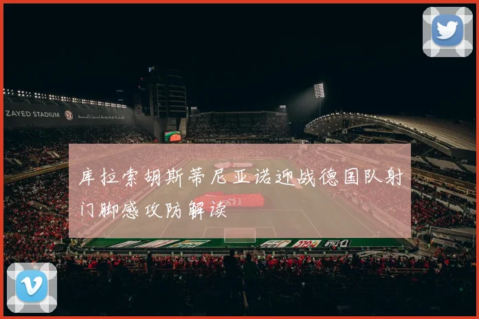 库拉索胡斯蒂尼亚诺迎战德国队射门脚感攻防解读