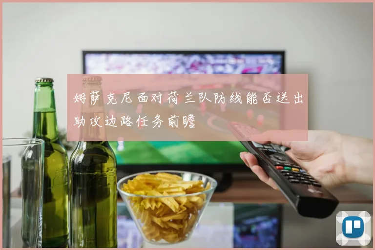 姆萨克尼面对荷兰队防线能否送出助攻边路任务前瞻