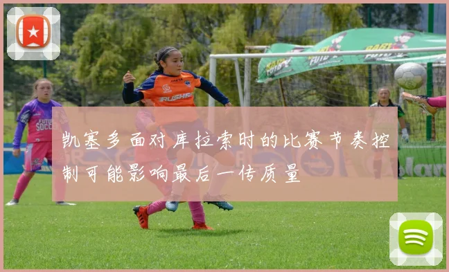 凯塞多面对库拉索时的比赛节奏控制可能影响最后一传质量