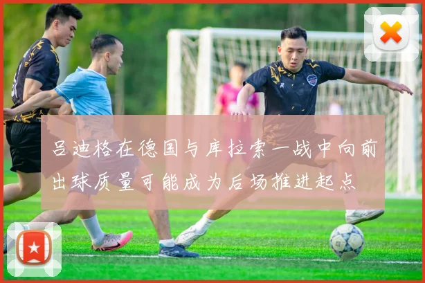 吕迪格在德国与库拉索一战中向前出球质量可能成为后场推进起点
