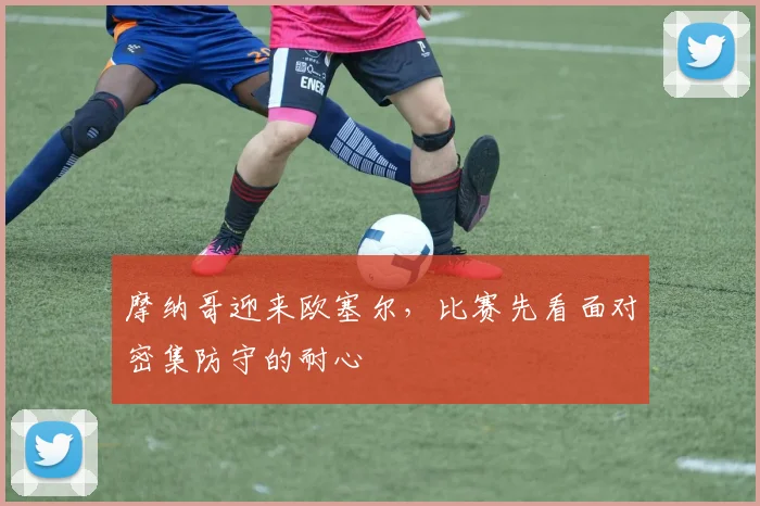摩纳哥迎来欧塞尔，比赛先看面对密集防守的耐心