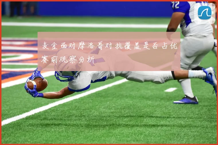 麦金面对摩洛哥对抗覆盖是否占优赛前观察分析