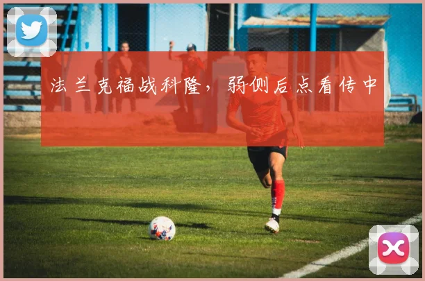 法兰克福战科隆，弱侧后点看传中