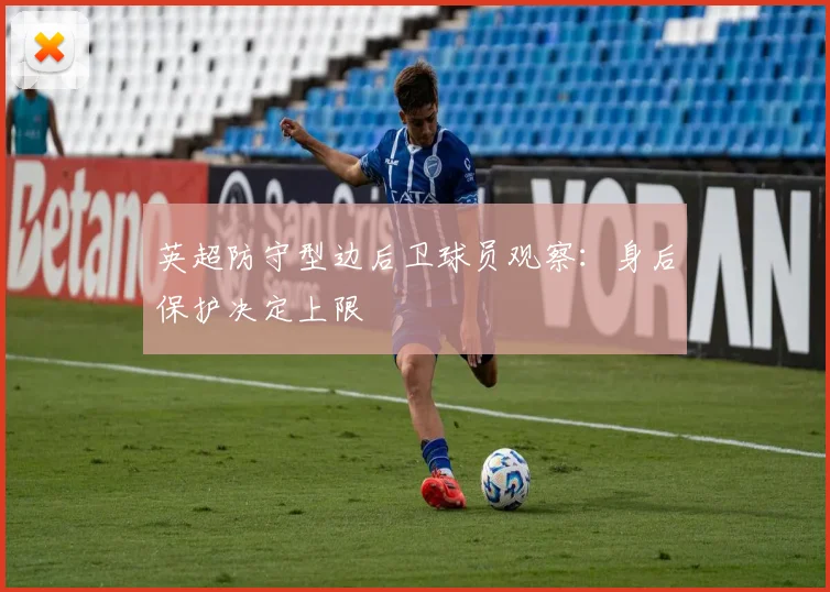 英超防守型边后卫球员观察：身后保护决定上限